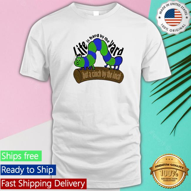 Official Life Is Hard By The Yard But A Cinch By The Inch Shirt