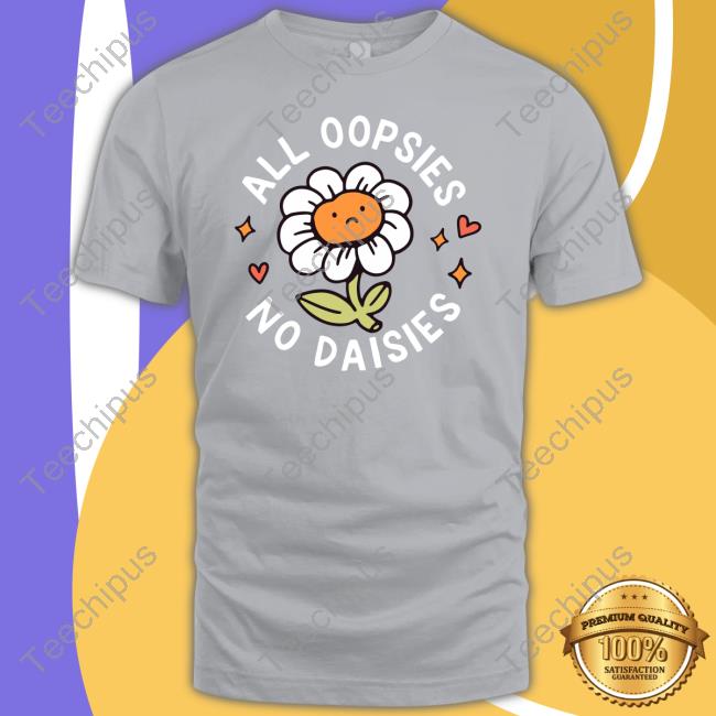 All Oopsies No Daisies T Shirts