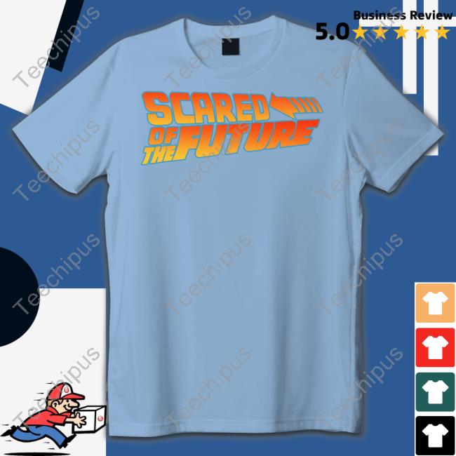 Scared Of The Future Shirts