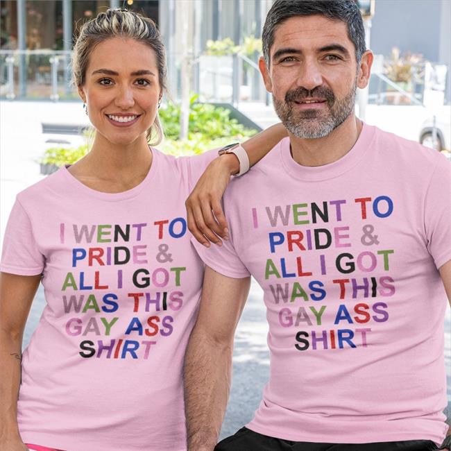 I Went To Pride And All I Got Was This Gay Ass Shirt Shirts