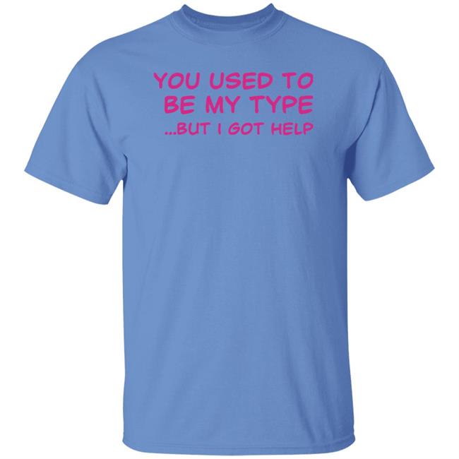 You Used To Be My Type But I Got Help Shirt You Used To Be My Type But I Got Help Shirt Selfishandwild