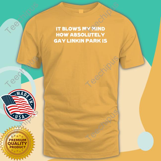 Heartattackmane It Blows My Mind How Absolutely Gay Linkin Park Is T Shirt