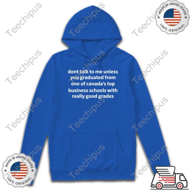 Dont Talk To Me Unless You Graduated From One Of Canada's Top Business Schools With Really Good Grades Sweatshirt