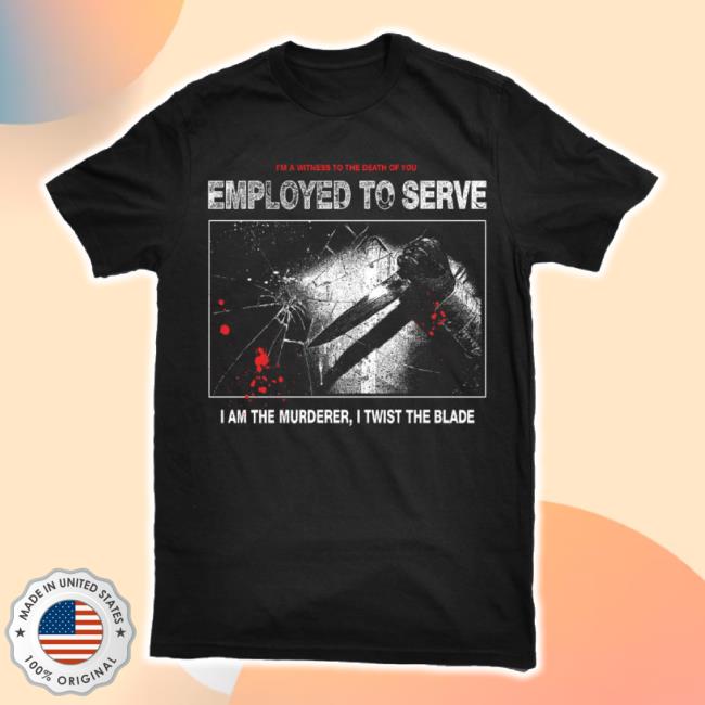 Official Employed To Serve Twist The Blade t-shirt, hoodie, tank top, sweater and long sleeve t-shirt