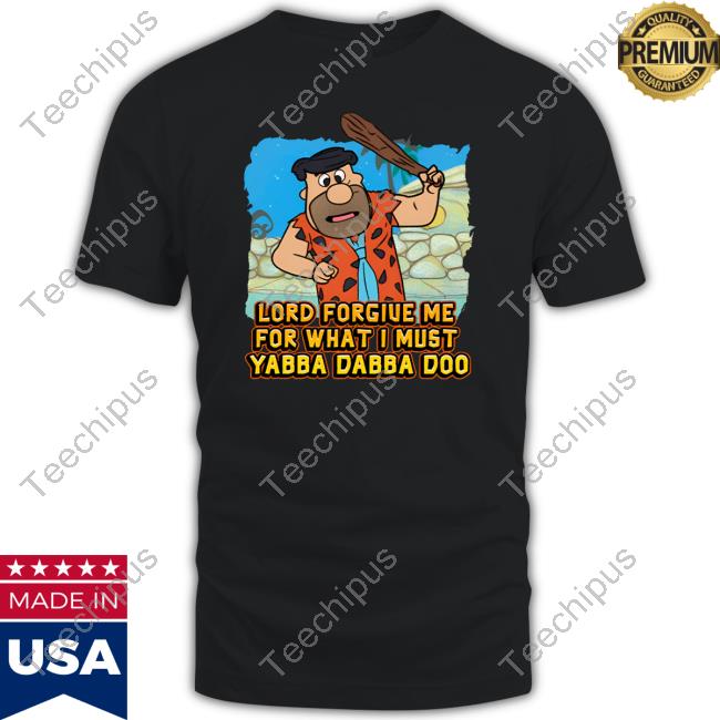 Shitheadsteve Merch Lord Forgive Me For What I Must Yabba Dabba Doo T Shirt