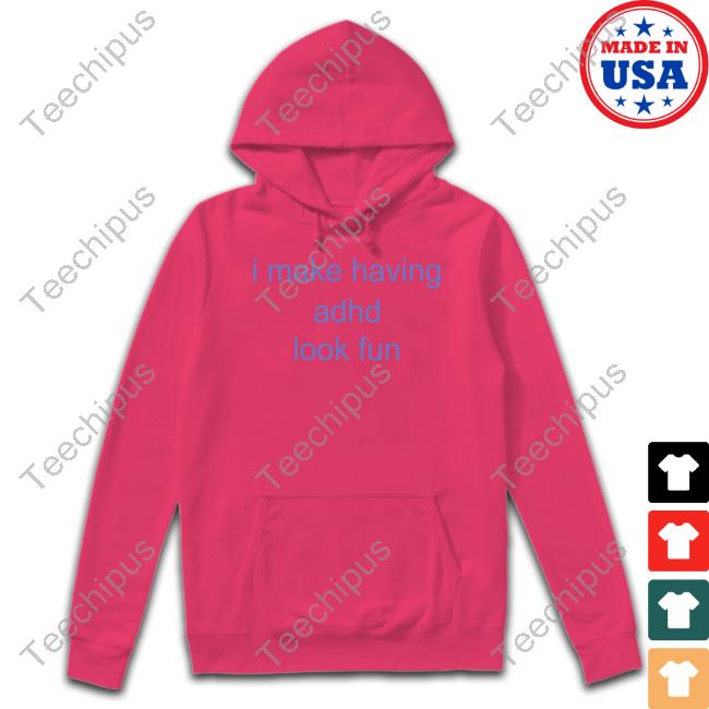 I Make Having Adhd Look Fun Tee Shirt I Make Having Adhd Look Fun Hoodie