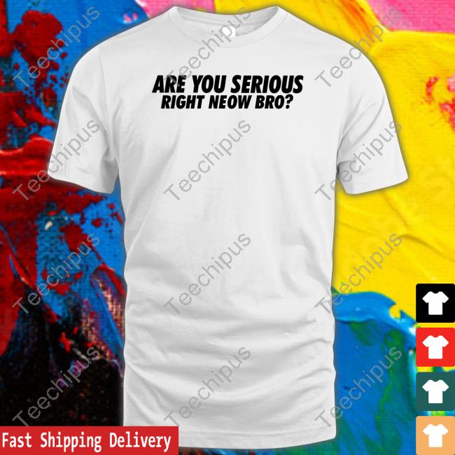 Are You Serious Right Neow Bro Shirt