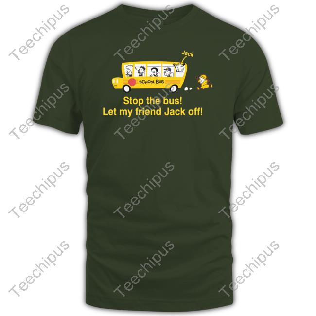Stop The Bus Let My Friend Jack Off Tee Shirt