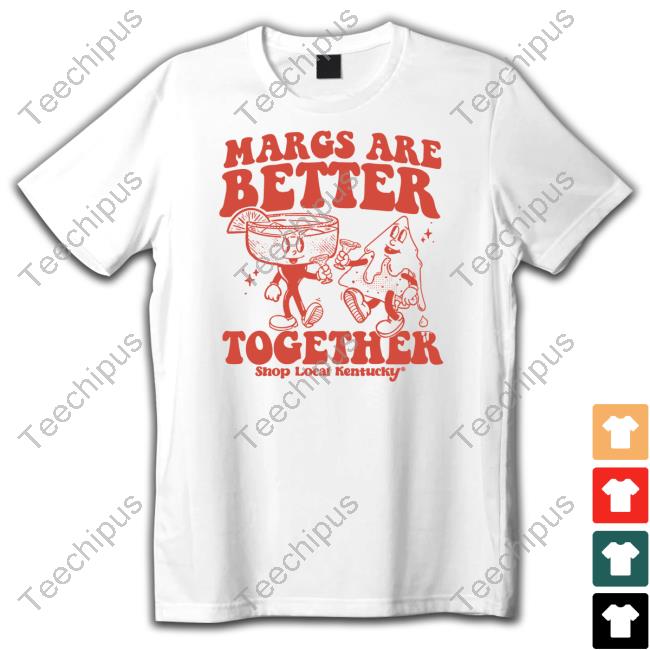 Shop Local Kentucky The Margs Are Better Together T Shirts