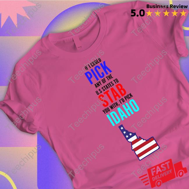 If I Could Pick Any Of The U.S. States To Stab You With I'd Pick Idaho T Shirt Official If I Could Pick Any Of The U.S. States To Stab You With I'd Pick Idaho Shirt