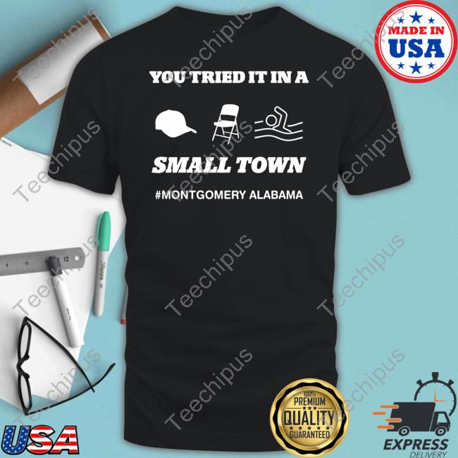 Destinym22 You Tried It In A Small Town Montgomery Alabama Tee