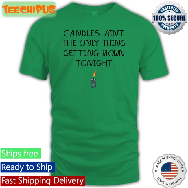 Shirts That Go Hard Candles Ain't The Only Thing Getting Blown Tonight Tee Shirt Lucy Dacus