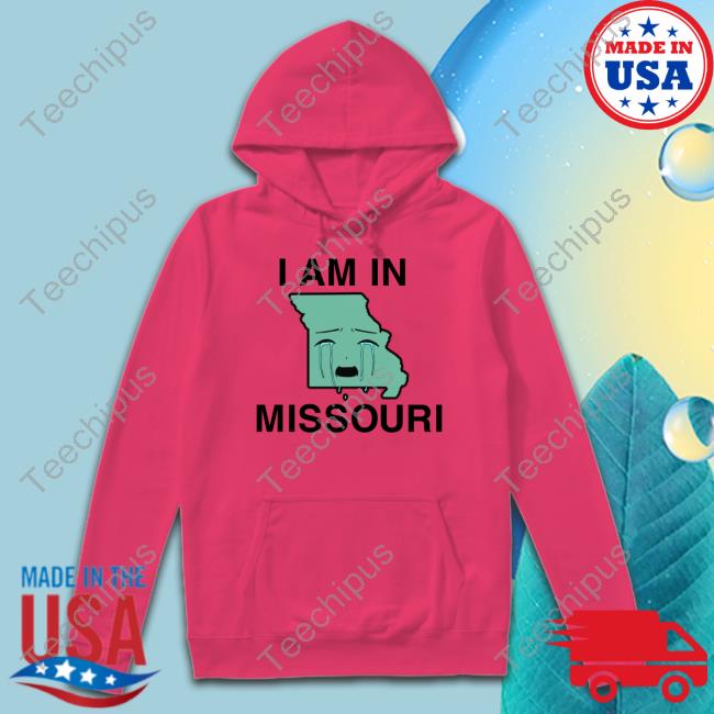 Shirts That Go Hard I Am In Missouri Shirt Shirts That Go Hard I Am In Missouri Hooded Sweatshirt