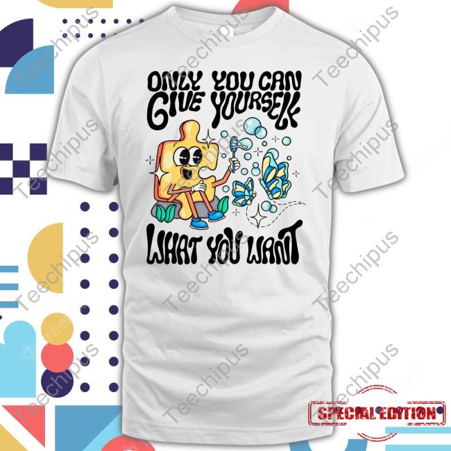 Designbyato Only You Can Give Yourself What You Want Tee Shirt