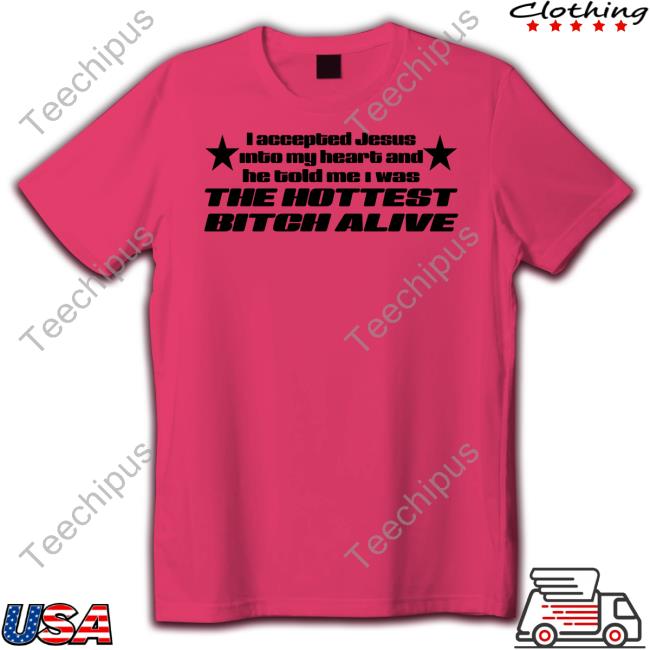 Shirts That Go Hard I Accepted Jesus Into My Heart And He Told Me I Was The Hottest Bitch Alive Sweatshirt