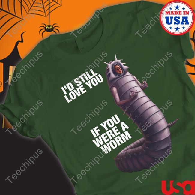I'd Still Love You If You Were A Worm 2 Shirts