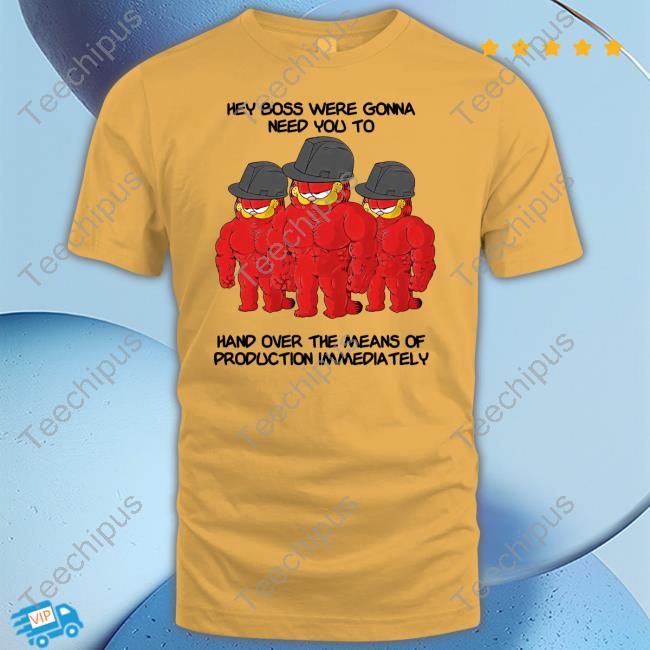 Hey Boss Were Gonna Need You To Hand Over The Means Of Production Immediately T-Shirt