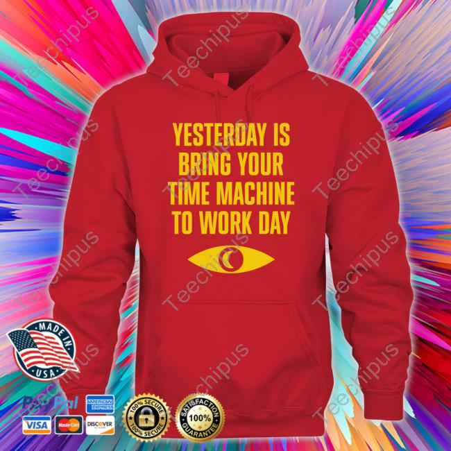 Topatoco Merch Yesterday Is Bring Your Time Machine To Work Day Hoodie
