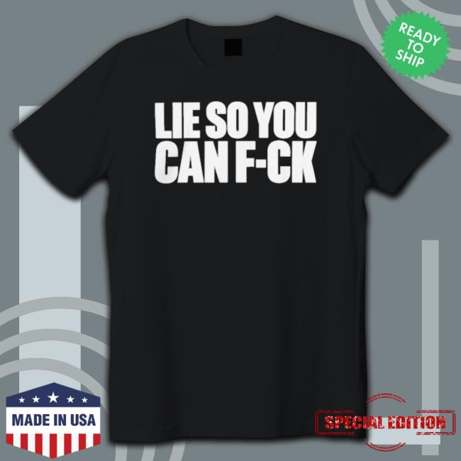Official Lie So You Can Fuck Tee Shirt