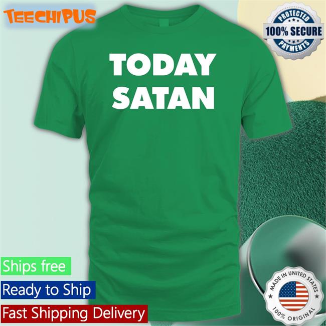 Today Satan T Shirts Today Satan T Shirt
