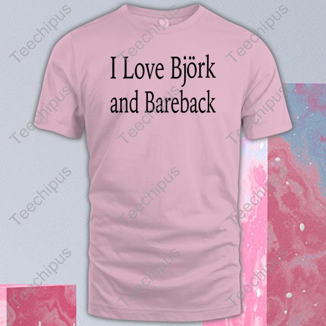 I Love Bjork And Bareback Shirt