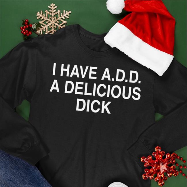 I Have Add A Delicious Dick T Shirt