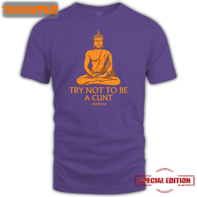 The Dudes Threads Try Not To Be A Cunt Buddha Shirt