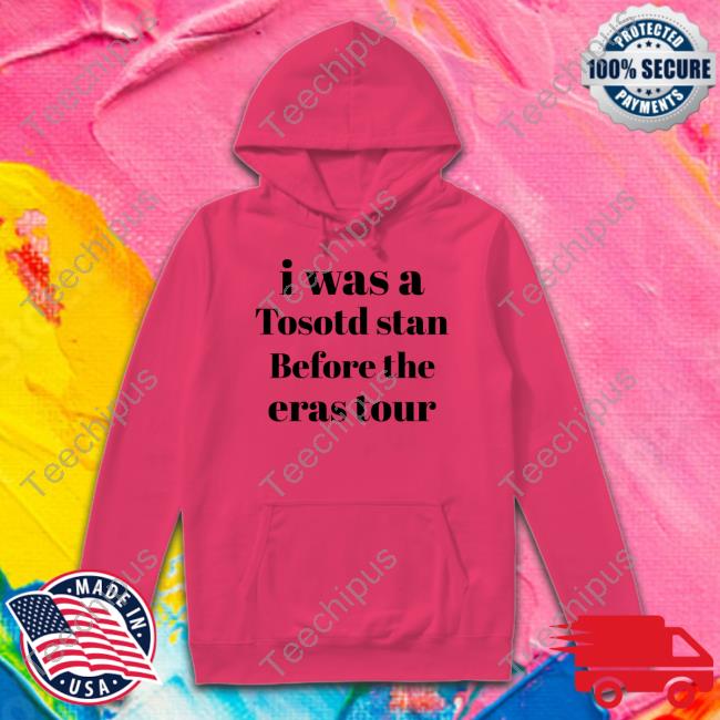 I Was A Tosotd Stan Before The Eras Tour Sweatshirt Realfvcknlegacy