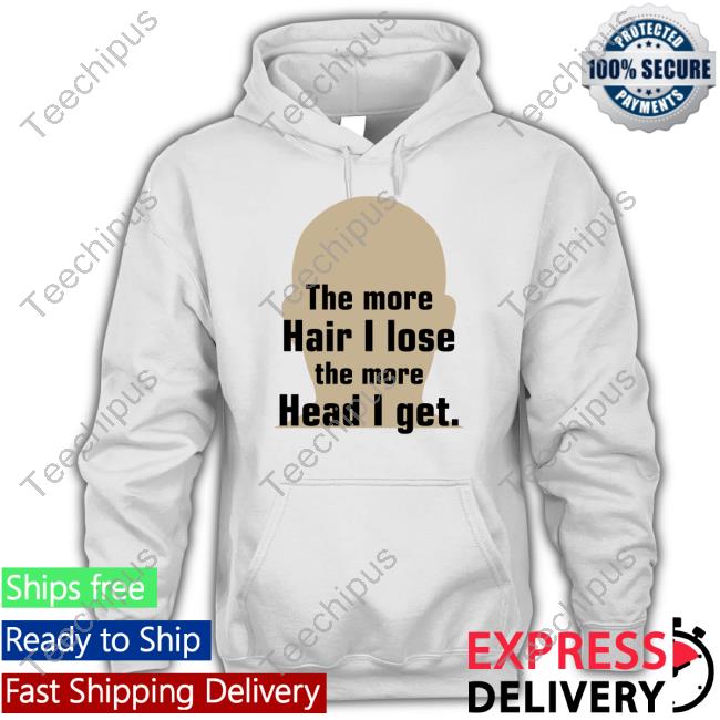Shirts That Go Hard The More Hair I Lose The More Head I Get Tee Shirts Shirtsthtgohard