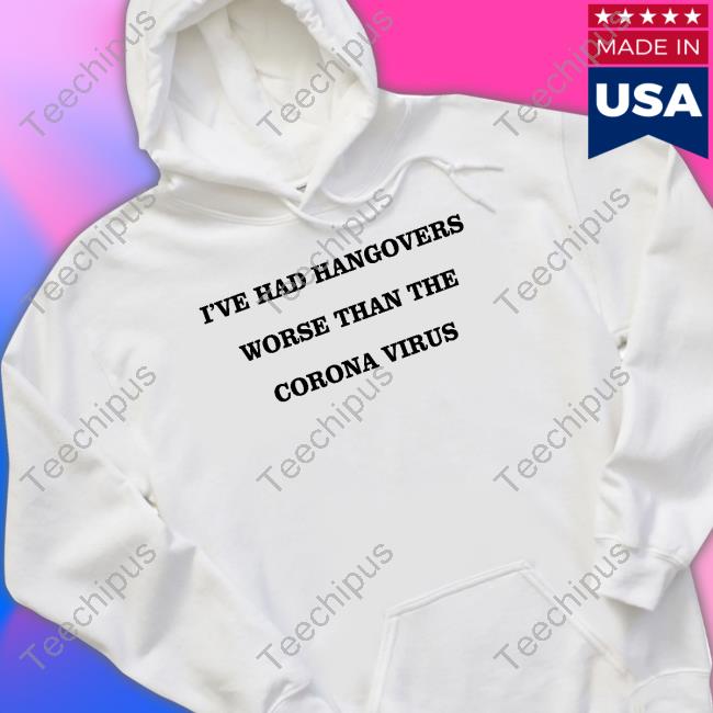 I've Had Hangovers Worse Than The Corona Virus Hoodie Sweatshirt