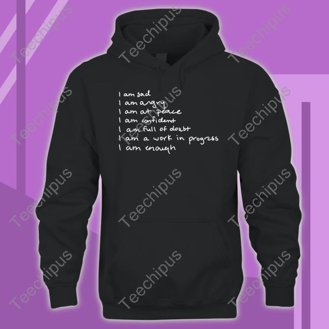 I Am Sad I Am Angry I Am At Peace I Am Confident I Am Full Of Doubt I Am A Work In Progress I Am Enough Tee Shirt