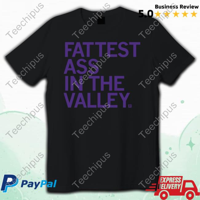 Fattest Ass In The Valley Shirt