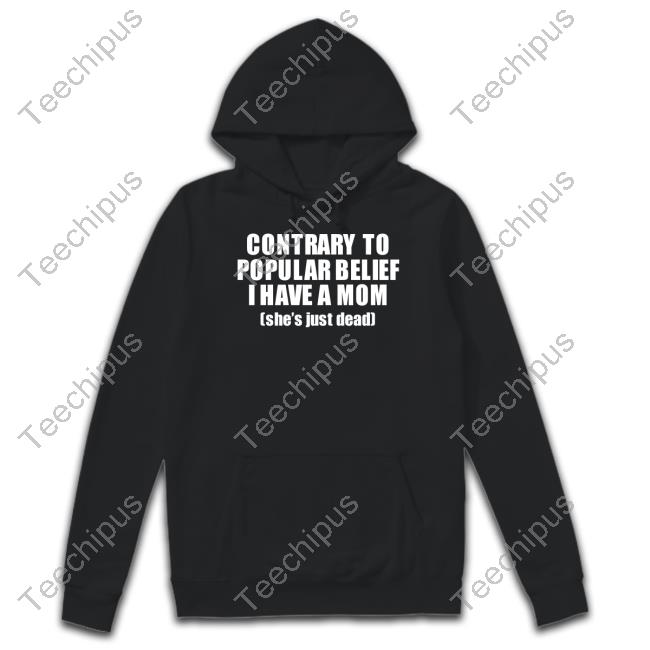 Official Contrary To Popular Belief I Have A Mom She’S Just Dead T Shirt