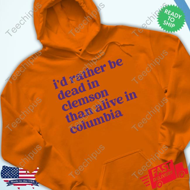 I'd Rather Be Dead In Clemson Than Alive In Columbia T Shirt