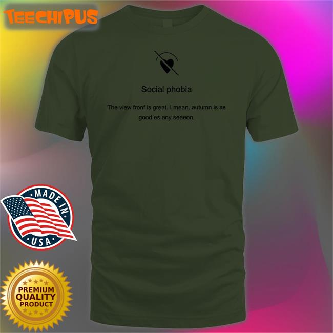 Social Phobia The View Fronf Is Great I Mean Autumn Is As Good Es Any Seaeon Tee