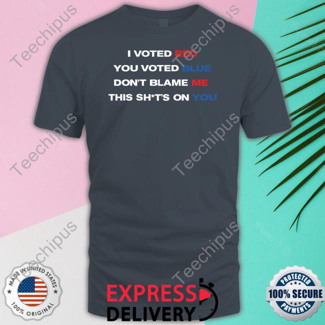 Thepatriotsmarket Store I Voted Red You Voted Blue Don't Blame Me This Shits On You Sweatshirt
