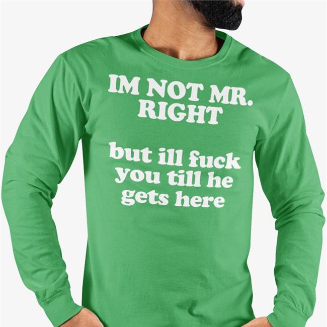 I'm Not Mr Right But Ill Fuck You Till He Gets Here Shirts Roald Torres