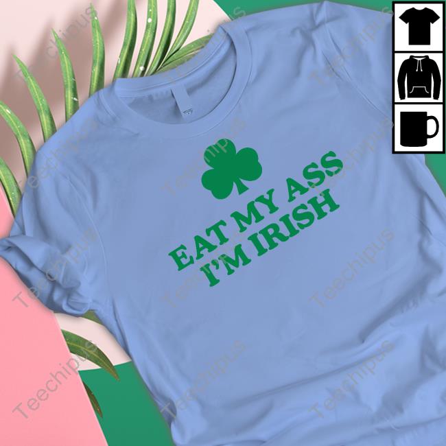 Eat My Ass I'm Irish Shirts Shitheadsteve