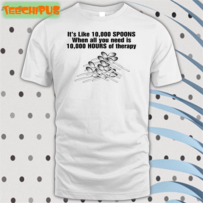 Shirtsthtgohard It's Like 10,000 Spoons Shirts