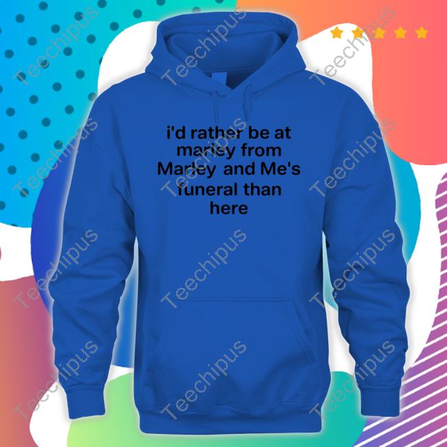 Shirts That Go Hard I'd Rather Be At Marley From Marley And Me's Funeral Than Here Tee Shirt