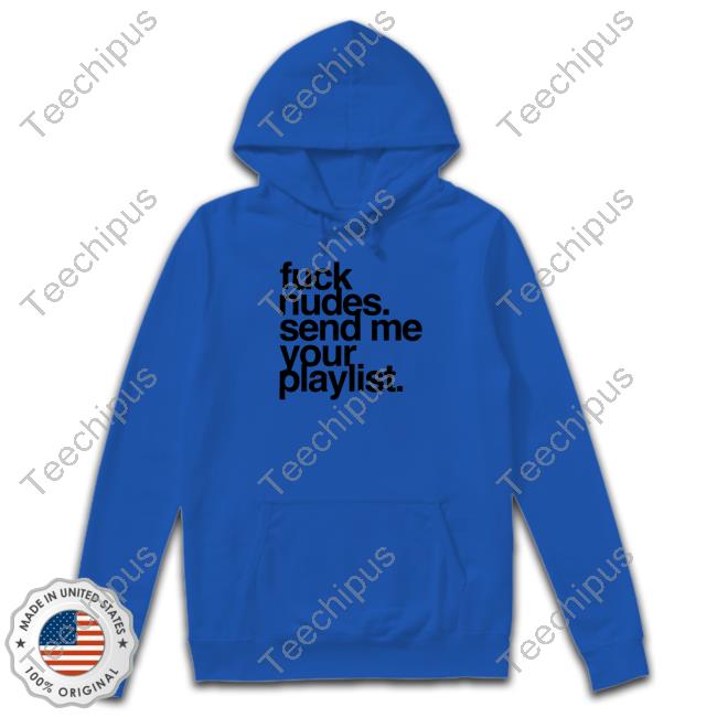 Design Fuck Nudes Send Me Your Playlist Shirt
