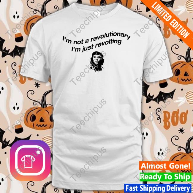 I'm Not A Revolutionary I'm Just Revolting Shirts
