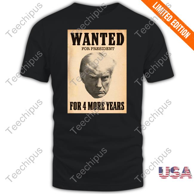 Wanted For President For 4 More Years T-Shirt