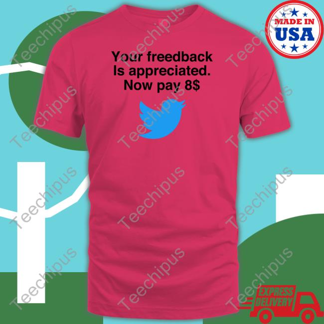 Your Feedback Is Appreciated Now Pay 8 Tee