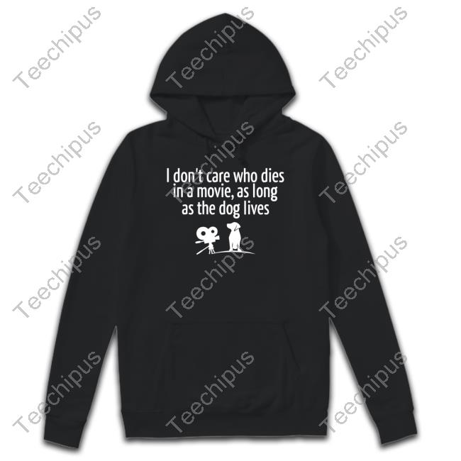 I Don’T Care Who Dies In A Movie As Long As The Dog Lives Tee Shirt Shirts That Go Hard