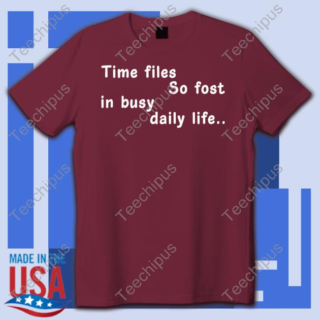 Poorly Translated Shirts Time Files So Fost In Busy Daily Life New Shirt