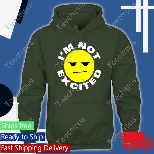 I'm Not Excited Shirt Lomclothing Store Im Not Excited Hoodie
