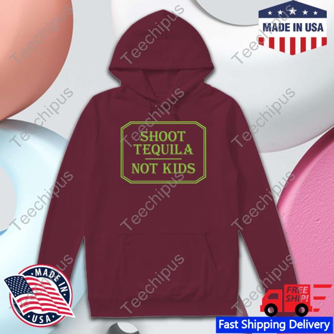 Shoot Tequila Not Kids T Shirt Shirts With Threatening Auras Shoot Tequila Not Kids Official Shirt
