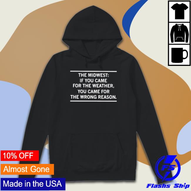 The Midwest If You Came For The Weather Classic Shirt The Midwest If You Came For The Weather Hooded Sweatshirt