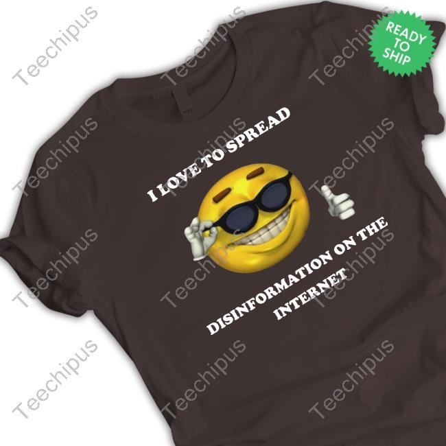I Love To Spread Disinformation On The Internet Shirt